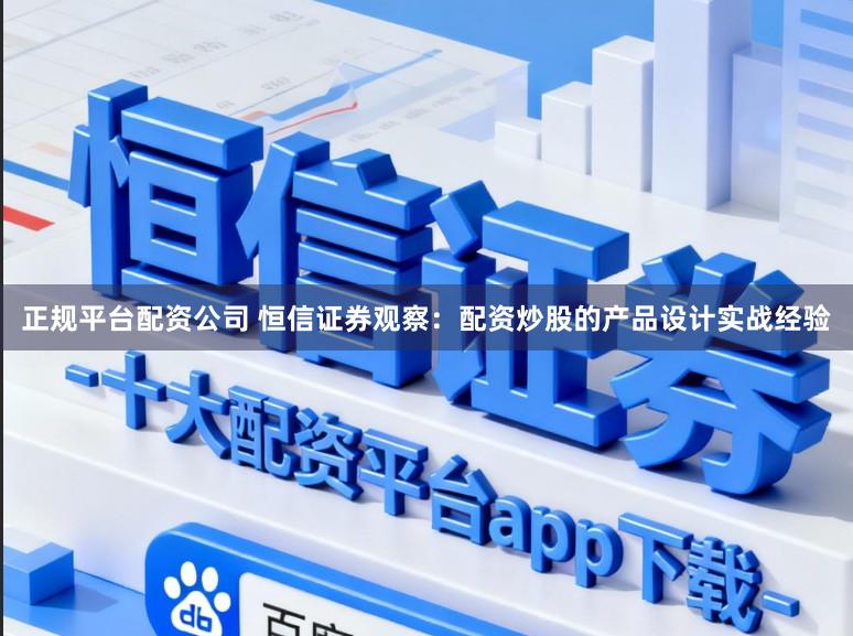 正规平台配资公司 恒信证券观察：配资炒股的产品设计实战经验