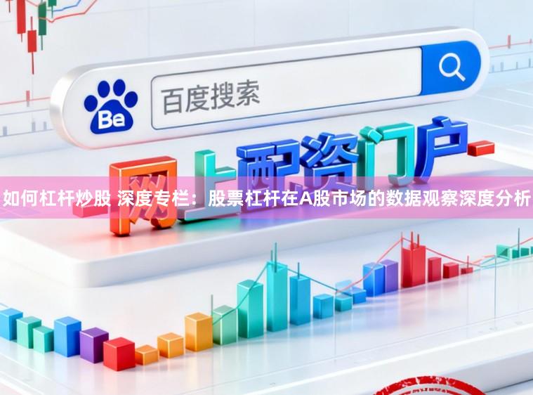 如何杠杆炒股 深度专栏：股票杠杆在A股市场的数据观察深度分析