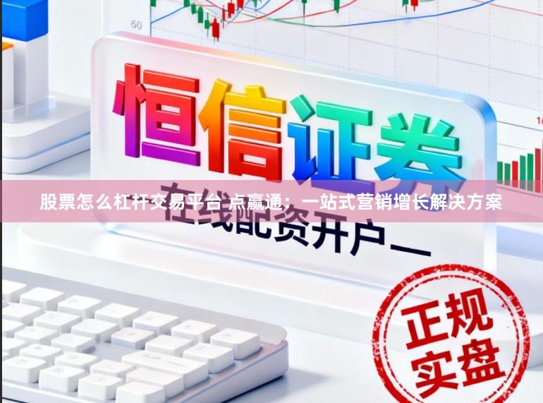 股票怎么杠杆交易平台 点赢通：一站式营销增长解决方案
