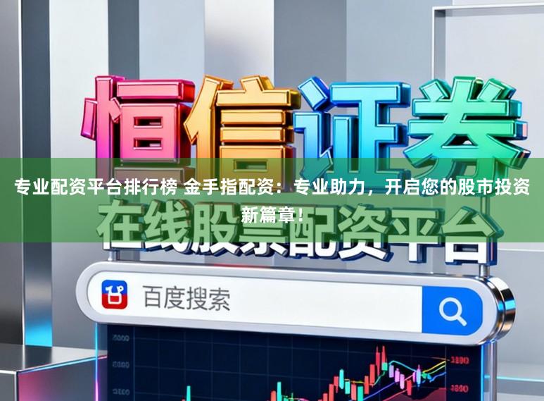 专业配资平台排行榜 金手指配资：专业助力，开启您的股市投资新篇章！