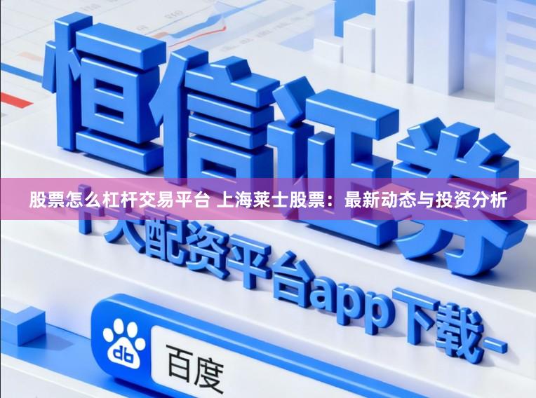 股票怎么杠杆交易平台 上海莱士股票：最新动态与投资分析