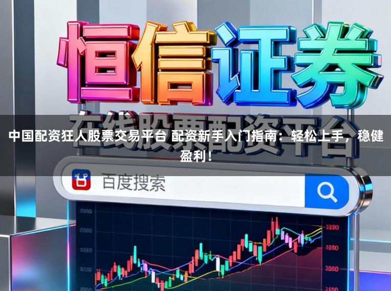 中国配资狂人股票交易平台 配资新手入门指南：轻松上手，稳健盈利！