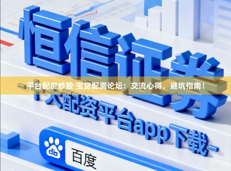平台配资炒股 宝贷配资论坛：交流心得，避坑指南！