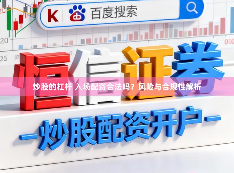 炒股的杠杆 入场配资合法吗？风险与合规性解析