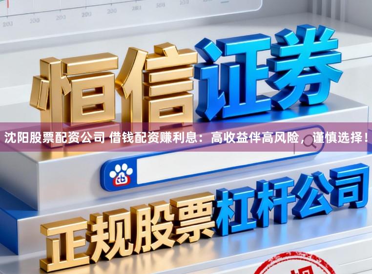 沈阳股票配资公司 借钱配资赚利息：高收益伴高风险，谨慎选择！