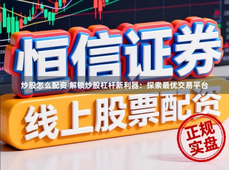 炒股怎么配资 解锁炒股杠杆新利器：探索最优交易平台