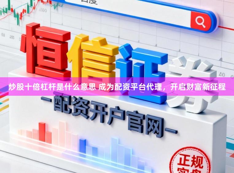 炒股十倍杠杆是什么意思 成为配资平台代理，开启财富新征程