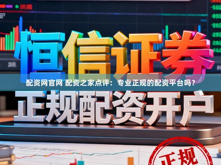 配资网官网 配资之家点评：专业正规的配资平台吗？