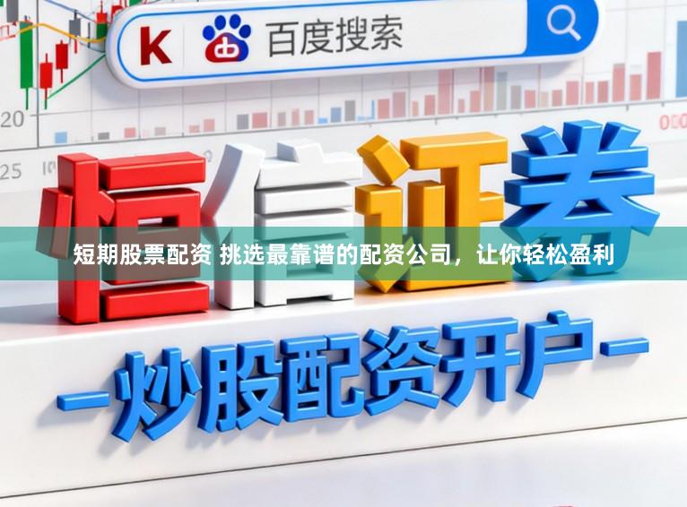 短期股票配资 挑选最靠谱的配资公司，让你轻松盈利