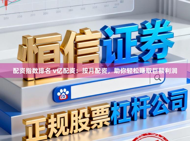 配资指数排名 v亿配资：按月配资，助你轻松赚取巨额利润