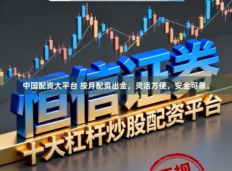 中国配资大平台 按月配资出金，灵活方便，安全可靠。