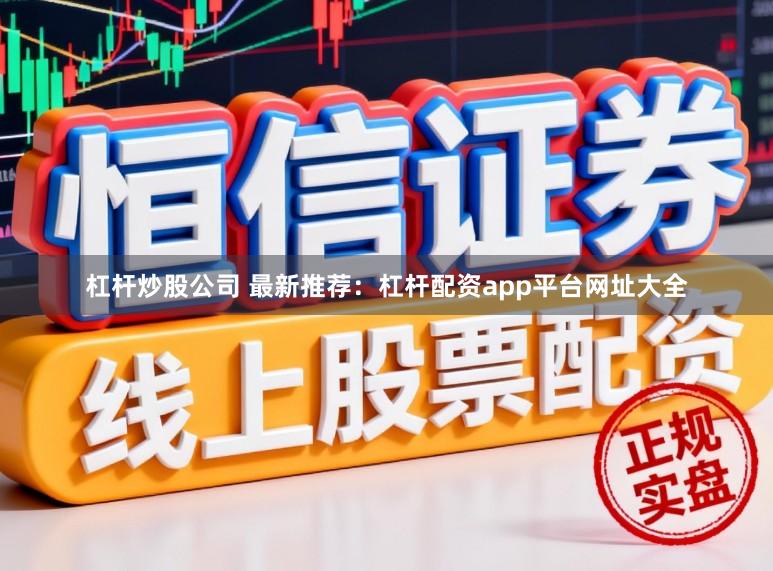 杠杆炒股公司 最新推荐：杠杆配资app平台网址大全