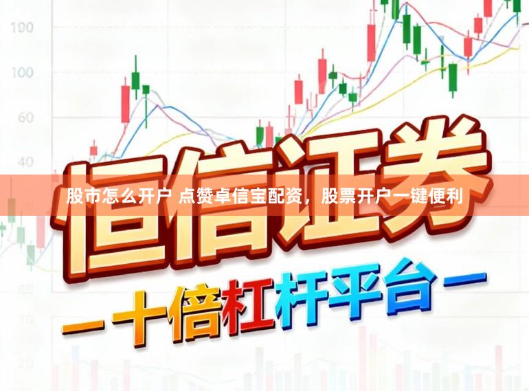 股市怎么开户 点赞卓信宝配资，股票开户一键便利