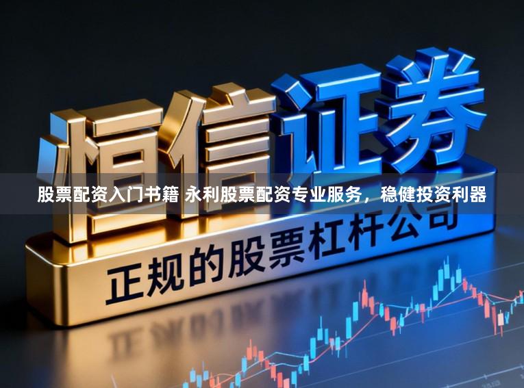 股票配资入门书籍 永利股票配资专业服务，稳健投资利器