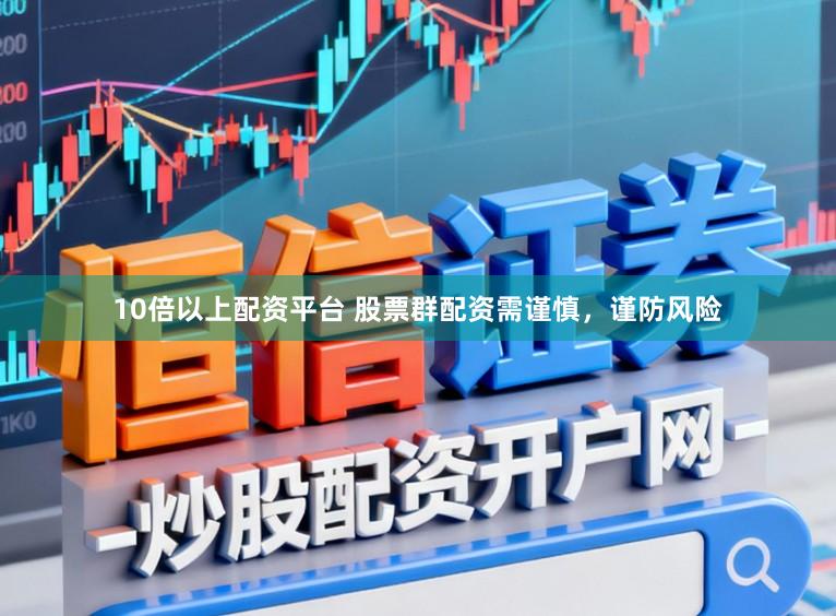 10倍以上配资平台 股票群配资需谨慎，谨防风险