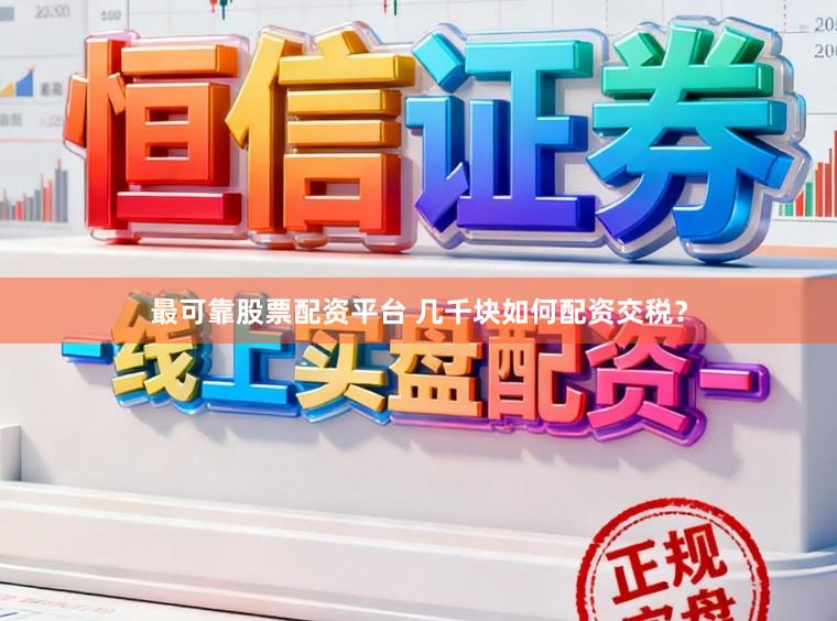 最可靠股票配资平台 几千块如何配资交税？