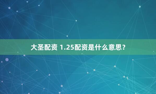 大圣配资 1.25配资是什么意思？
