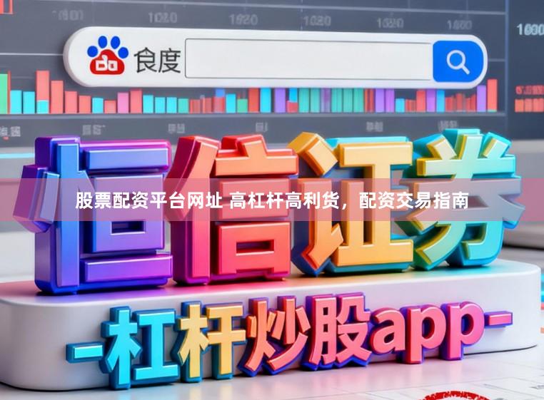 股票配资平台网址 高杠杆高利货，配资交易指南