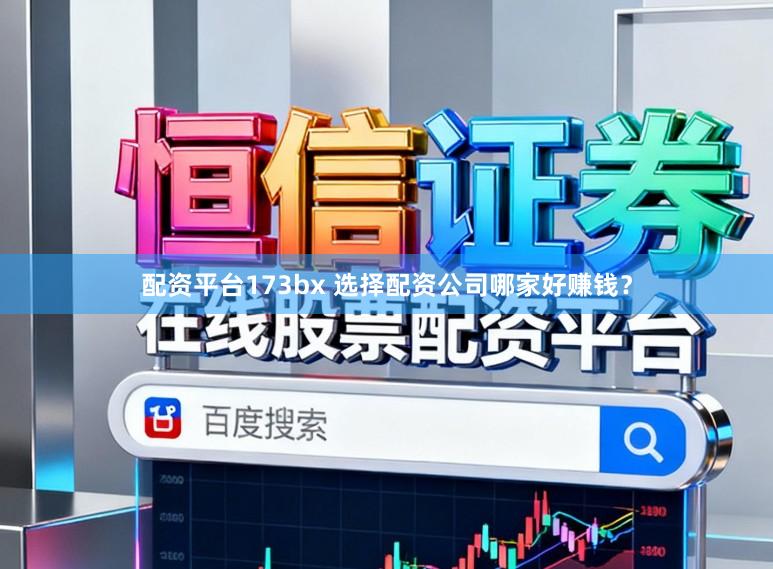 配资平台173bx 选择配资公司哪家好赚钱？