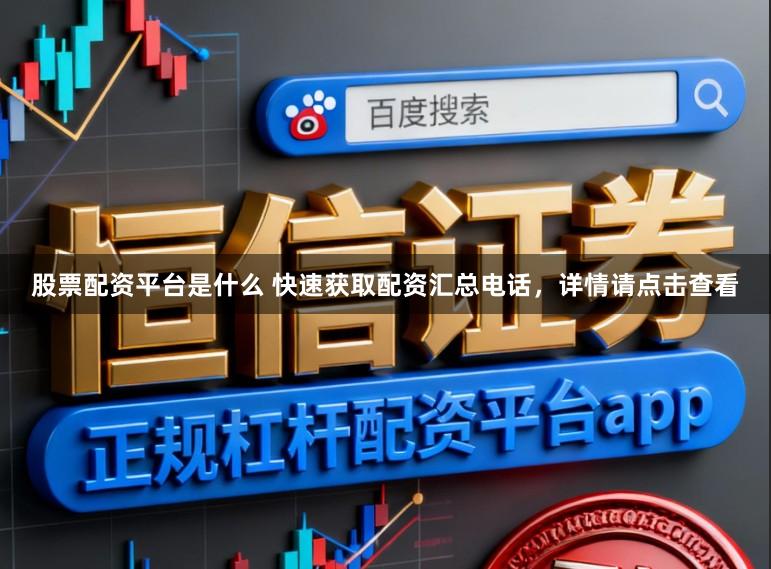 股票配资平台是什么 快速获取配资汇总电话，详情请点击查看