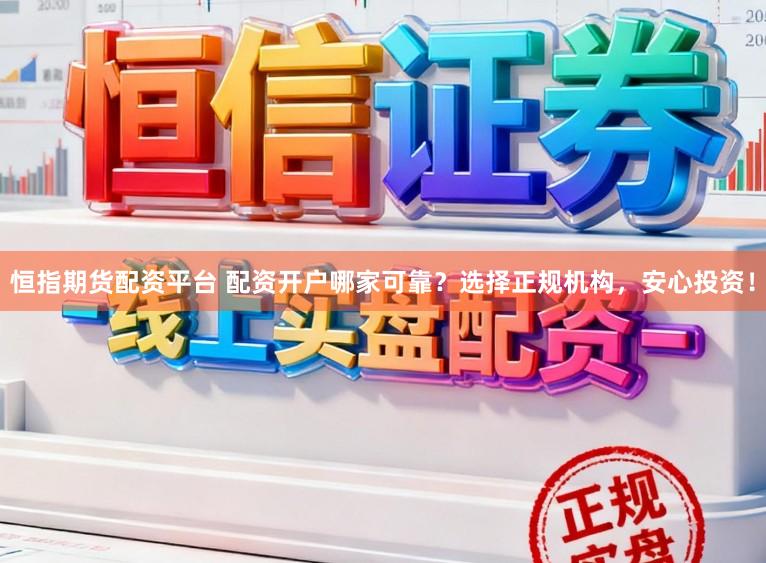 恒指期货配资平台 配资开户哪家可靠？选择正规机构，安心投资！
