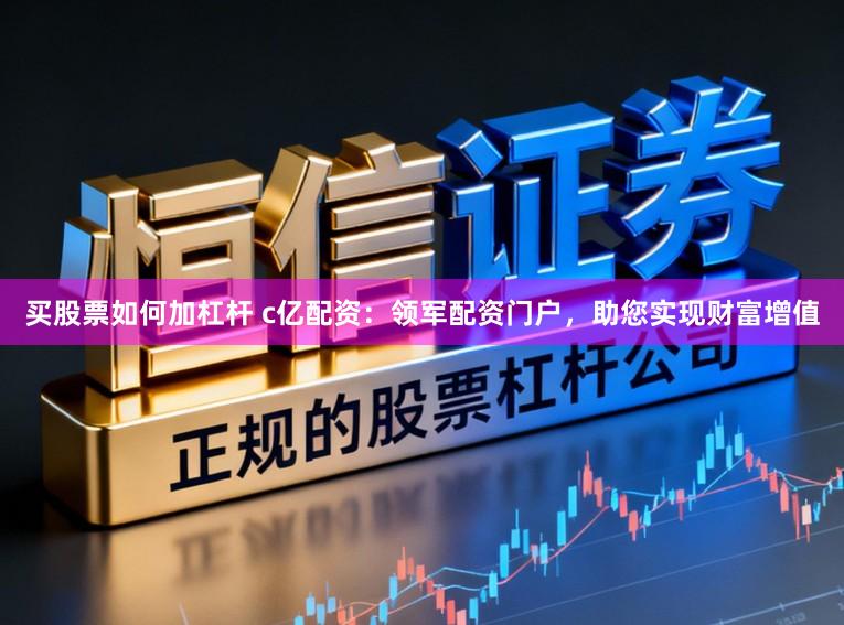 买股票如何加杠杆 c亿配资：领军配资门户，助您实现财富增值