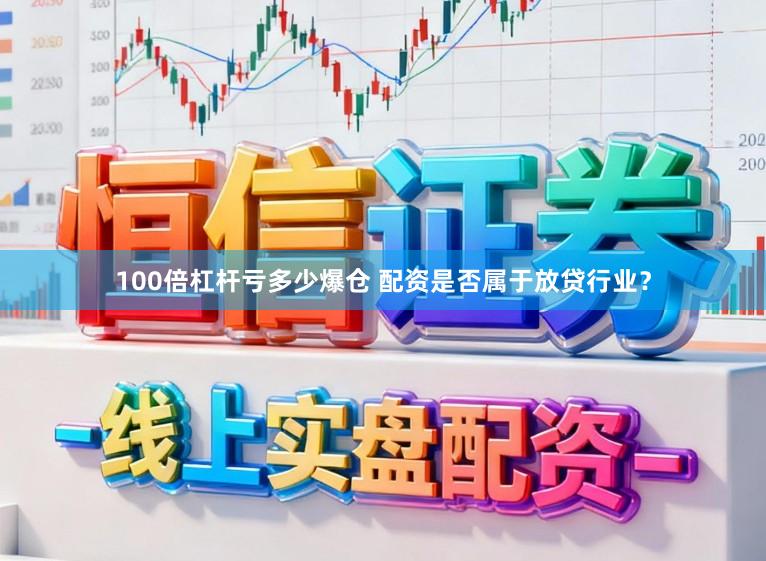 100倍杠杆亏多少爆仓 配资是否属于放贷行业？