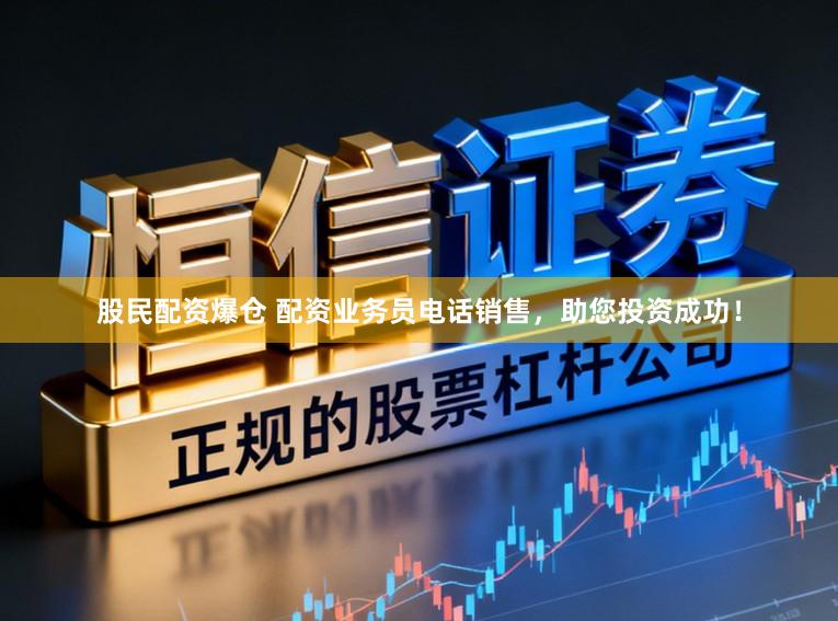 股民配资爆仓 配资业务员电话销售,助您投资成功!