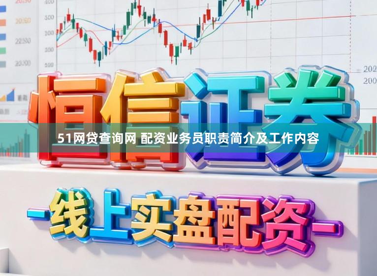 51网贷查询网 配资业务员职责简介及工作内容