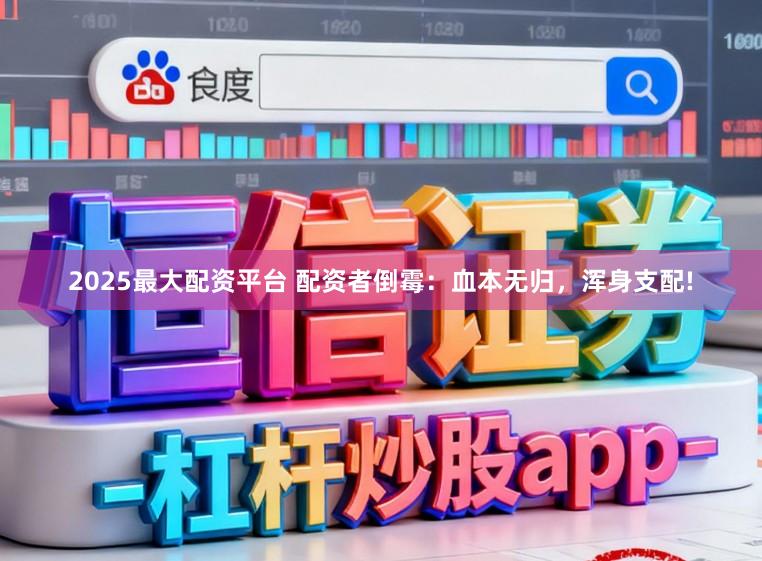 2025最大配资平台 配资者倒霉：血本无归，浑身支配!