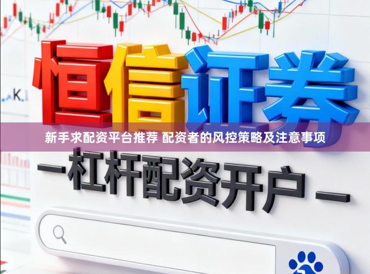 新手求配资平台推荐 配资者的风控策略及注意事项