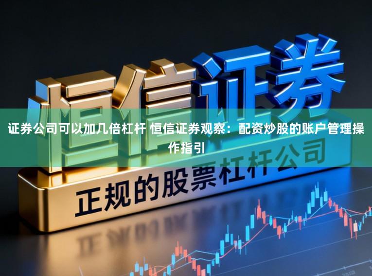 证券公司可以加几倍杠杆 恒信证券观察：配资炒股的账户管理操作指引