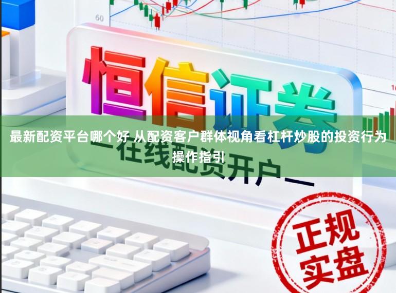 最新配资平台哪个好 从配资客户群体视角看杠杆炒股的投资行为操作指引