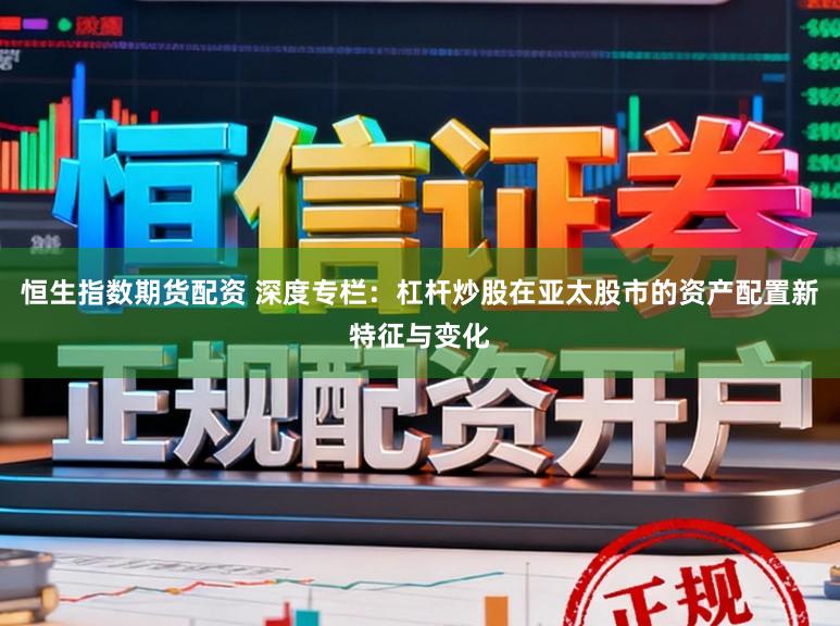 恒生指数期货配资 深度专栏：杠杆炒股在亚太股市的资产配置新特征与变化