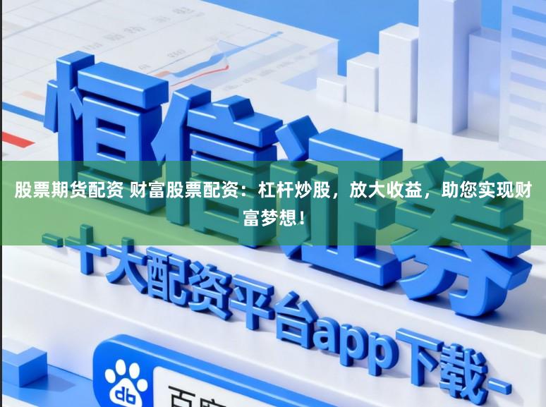 股票期货配资 财富股票配资：杠杆炒股，放大收益，助您实现财富梦想！