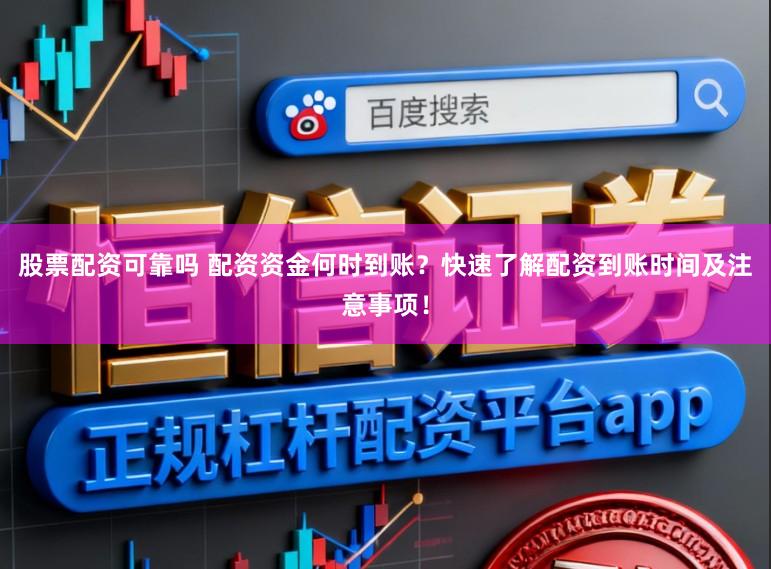 股票配资可靠吗 配资资金何时到账？快速了解配资到账时间及注意事项！