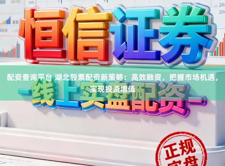 配资查询平台 湖北股票配资新策略：高效融资，把握市场机遇，实现投资增值