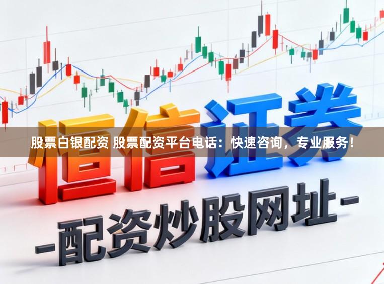 股票白银配资 股票配资平台电话:快速咨询,专业服务!