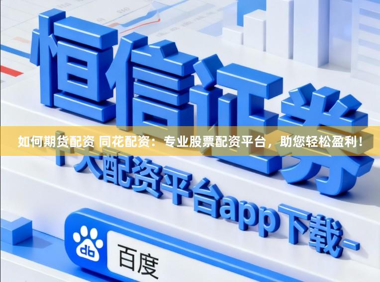 如何期货配资 同花配资：专业股票配资平台，助您轻松盈利！