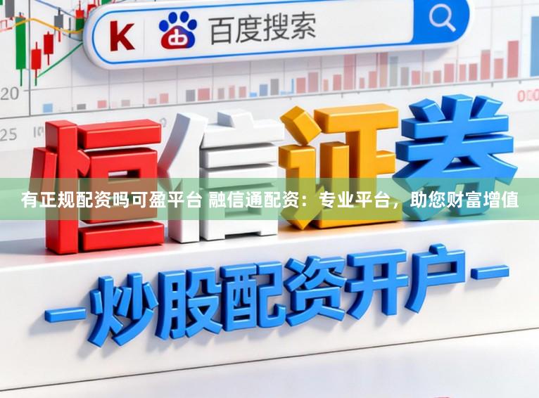 有正规配资吗可盈平台 融信通配资：专业平台，助您财富增值