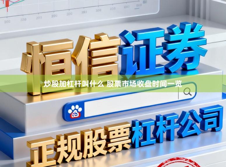 炒股加杠杆叫什么 股票市场收盘时间一览