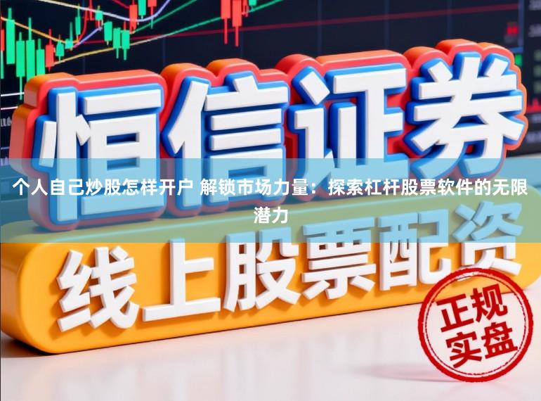 个人自己炒股怎样开户 解锁市场力量：探索杠杆股票软件的无限潜力
